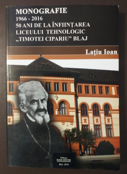 Lațiu Ioan - 50 de ani de la &icirc;nființarea Liceului Tehnologic Timotei Cipariu Blaj