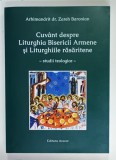 CUVANT DESPRE LITURGHIA BISERICII ARMENE SI LITURGHIILE RASARITENE - STUDII TEOLOGICE - de ARHIMANDRIT dr. ZAREH BARONIAN , 2015