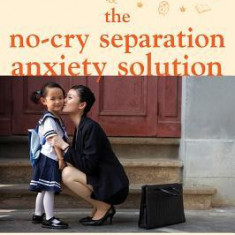 The No-Cry Separation Anxiety Solution: Gentle Ways to Make Good-Bye Easy from Six Months to Six Years