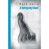 A betegs&eacute;g k&eacute;pei. K&eacute;palkot&aacute;s, test &eacute;s kult&uacute;ra a 19&ndash;20. sz&aacute;zad fordul&oacute;j&aacute;n - P&oacute;t&oacute; J&uacute;lia