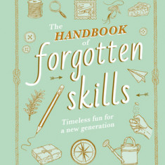 The Handbook of Forgotten Skills: Timeless Fun for a New Generation