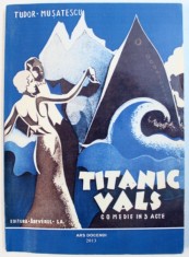 TITANIC VALS - COMEDIE IN TREI ACTE de TUDOR MUSATESCU , 2013 *EDITIE ANASTATICA foto