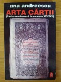 Ana Andreescu - Arta cartii. Cartea romaneasca in secolele XVI-XVII (impecabila)