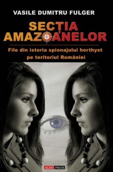 Sectia amazoanelor (file din istoria spionajului horthyst pe teritoriul Romaniei) - Vasile Dumitru Fulger foto