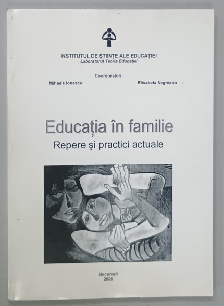 EDUCATIA IN FAMILIE , REPERE SI PRACTICI ACTUALE . COORDONATORI : MIHAELA IONESCU si ELISABETA NEGREANU , 2006