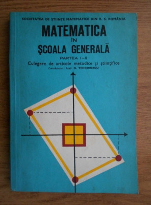 N. Teodorescu - Matematica in scoala generala. Culgere de articole metodice... foto