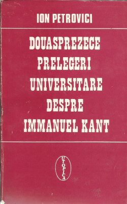 Douasprezece prelegeri universitare despre Immanuel Kant - Ion Petrovici foto