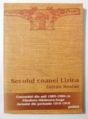 SECOLUL COANEI LIZICA , CONVORBIRI DIN ANII 1985-1986 CU ELISABETA ODOBESCU-GOGA , JURNALUL DIN PERIOADA 1916-1918 de ZOLTAN ROSTAS , 2004 , foto