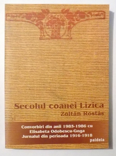 SECOLUL COANEI LIZICA , CONVORBIRI DIN ANII 1985-1986 CU ELISABETA ODOBESCU-GOGA , JURNALUL DIN PERIOADA 1916-1918 de ZOLTAN ROSTAS , 2004 ,