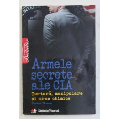 ARMELE SECRETE ALE CIA - TORTURA , MANIPULARE SI ARME CHIMICE de GORDON THOMAS , 2010