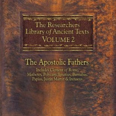 The Researchers Library of Ancient Texts, Volume 2: The Apostolic Fathers Includes Clement of Rome, Mathetes, Polycarp, Ignatius, Barnabas, Papias, Ju