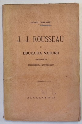 J.J. ROUSSEAU SI EDUCATIA NATURII de GABRIEL COMPAYRE , traducere de MARGARETA GAVRILESCU , 1919 * EDITIE BROSATA , PREZINTA SUBLINIERI CU CREIONUL foto