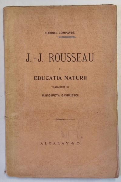 J.J. ROUSSEAU SI EDUCATIA NATURII de GABRIEL COMPAYRE , traducere de MARGARETA GAVRILESCU , 1919 * EDITIE BROSATA , PREZINTA SUBLINIERI CU CREIONUL
