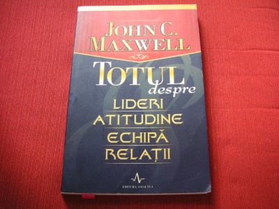 TOTUL DESPRE LIDERI ATITUDINE ECHIPA RELATII-JOHN C.MAXWELL foto