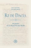 Re de Dacia: un proiect de la sf&acirc;rșitul Evului Mediu - Paperback brosat - Ioan-Aurel Pop, Alexandru Simon - Școala Ardeleană