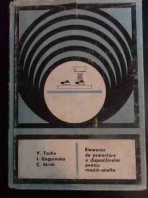 Elemente De Proiectare A Dispozitivelor Pentru Masini-unelte - V.tache I.ungureanu C.stroe ,546008 foto