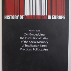 HISTORY OF COMMUNSIM IN EUROPE , VOL. 6 , -DIS - EMBEDDING THE INSTITUTIONALIZATION OF THE SOCIAL MEMORY OF TOTALITARIAN PASTS - PRACTICES , POLITICS