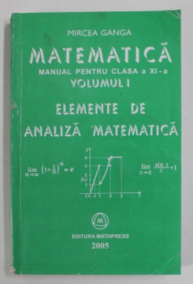 MATEMATICA , MANUAL PENTRU CLASA A XI - A , VOLUMUL I , ELEMENTE DE ANALIZA MATEMATICA de MIRCEA GANGA , 2005 foto