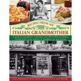 Recipes From My Italian Grandmother A Guide To Ingredients Techniques And 100 Traditional Recipes Handed Down From Mothers To Daughters For Generation