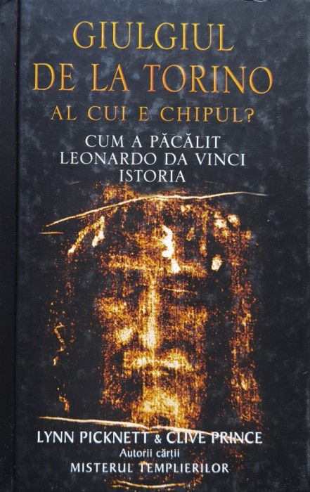 Giulgiul de la Torino. Al cui e chipul? Cum a pacalit Leonardo da Vinci istoria - 2005 - Lynn Picknett (xx931)