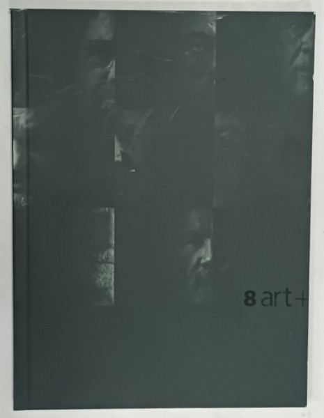 8 ART + , CATALOG DE EXPOZITIE COLECTIVA : GH. ANGHEL , DARIE DUP , PETRU LUCACI , VLADIMIR SETRAN , ....ETC. , 2006