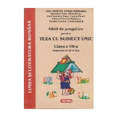 Ghid de pregatire pentru teza cu subiect unic. Clasa a VII-a, Semestrul al II-lea - LIMBA SI LITERATURA ROMANA