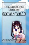 Secrets from the Experts: How to Draw Erotic Anime: Secrets to Drawing Erotic Anime