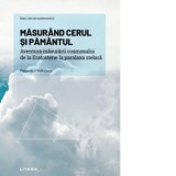 Mari idei ale matematicii. Volumul 12: Masurand cerul si Pamantul. Aventura masurarii cosmosului de la Eratostene la paralaxa stelara - Fernando J. Ba