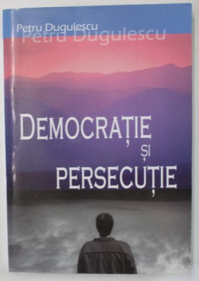 DEMOCRATIE SI PERSECUTIE de PETRU DUGULESCU , 2007 foto