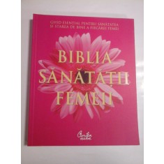 BIBLIA SANATATII FEMEII - GHID ESENTIAL PENTRU SANATATEA SI STAREA DE BINE A FIECAREI FEMEI