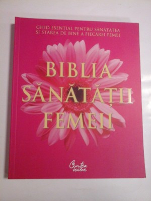 BIBLIA SANATATII FEMEII - GHID ESENTIAL PENTRU SANATATEA SI STAREA DE BINE A FIECAREI FEMEI foto