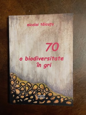 Nicolai Taicutu - 70 o biodeviversitate in gri. Poezii (cu autograf - Ca noua!) foto