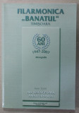 FILARMONICA &#039;&#039; BANATUL &#039;&#039; TIMISOARA , 60 DE ANI , 1947 -2007 , MONOGRAFIE de IOAN TOMI , 2007