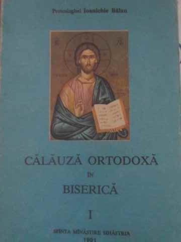 CALAUZA ORTODOXA IN BISERICA VOL.1-PARINTELE IOANICHIE BALAN-226999