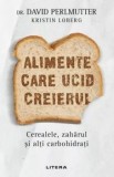 Cumpara ieftin Alimente care ucid creierul. Cerealele, zaharul si alti carbohidrati/David Perlmutter, Kristin Loberg