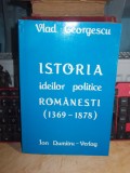 VLAD GEORGESCU - ISTORIA IDEILOR POLITICE ROMANESTI , MUNCHEN ,1987 ,CU AUTOGRAF