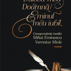 Dulcea mea Doamnă/ Eminul meu iubit. Corespondenţă inedită Mihai Eminescu – Veronica Micle - Hardcover - Mihai Eminescu, Veronica Micle - Polirom