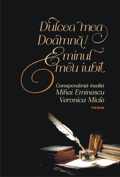 Dulcea mea Doamnă/ Eminul meu iubit. Corespondenţă inedită Mihai Eminescu &ndash; Veronica Micle - Hardcover - Mihai Eminescu, Veronica Micle - Polirom