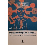 Alon Gratch - Daca barbatii ar vorbi, 7 chei pentru intelegerea psihologiei masculine (Editia: 2007)