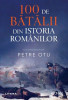 100 de batalii din istoria romanilor &ndash; Petre Otu