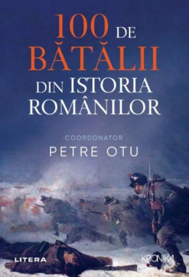 100 de batalii din istoria romanilor &amp;ndash; Petre Otu foto