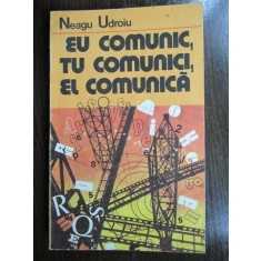 Eu comunic, tu comunici, el comunica Neagu Udroiu