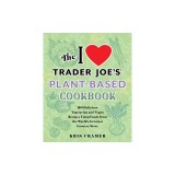 I Love Trader Joe's Plant-Based Cookbook: 150 Delicious Vegetarian and Vegan Recipes Using Foods from the World's Greatest Grocery Store