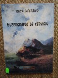 MUZEOGRAFUL DE SERVICIU de GETA DELEANU , 2002 CU DEDICATIE SI AUTOGRAF