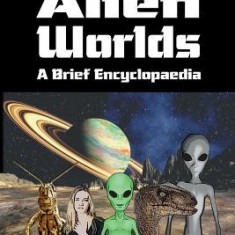 Real Alien Worlds: A Brief Encyclopaedia: Complete First Edition: Breakthrough Research Into Life on Alien Worlds Using Advanced Out of B