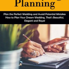 Wedding Planning: Plan the Perfect Wedding and Avoid Potential Mistakes (How to Plan Your Dream Wedding, That's Beautiful, Elegant and R