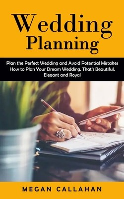 Wedding Planning: Plan the Perfect Wedding and Avoid Potential Mistakes (How to Plan Your Dream Wedding, That&#039;s Beautiful, Elegant and R