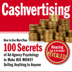 Cashvertising: How to Use More Than 100 Secrets of Ad-Agency Psychology to Make BIG MONEY Selling Anything to Anyone