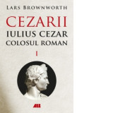 Iulius Cezar. Colosul roman. Cezarii, Volumul I - Lars Brownworth, Gabriel Tudor