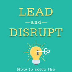 Lead and Disrupt: How to Solve the Innovator's Dilemma, Second Edition